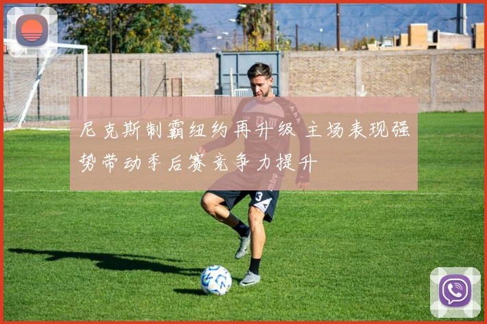 尼克斯制霸纽约再升级 主场表现强势带动季后赛竞争力提升
