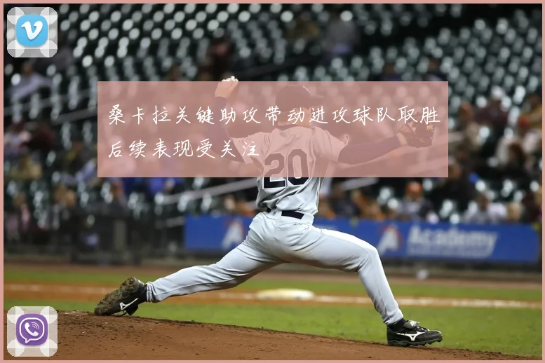 桑卡拉关键助攻带动进攻球队取胜后续表现受关注