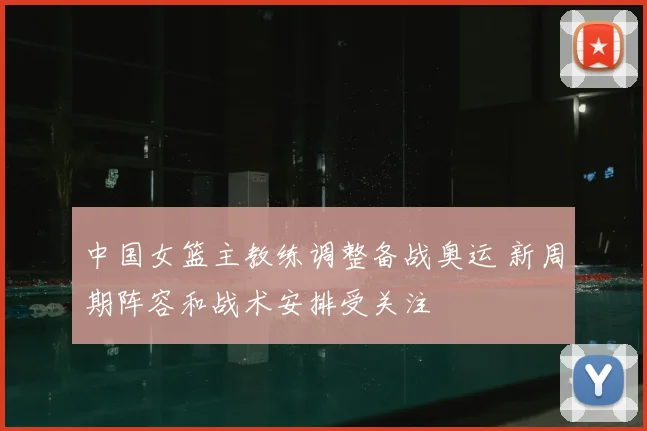 中国女篮主教练调整备战奥运 新周期阵容和战术安排受关注