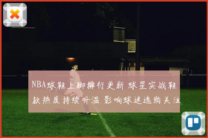 NBA球鞋上脚排行更新 球星实战鞋款热度持续升温 影响球迷选购关注