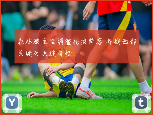 森林狼主场调整轮换阵容 备战西部关键对决迎考验
