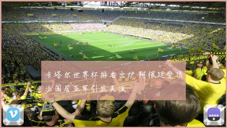 卡塔尔世界杯排名出炉 阿根廷登顶法国居亚军引发关注