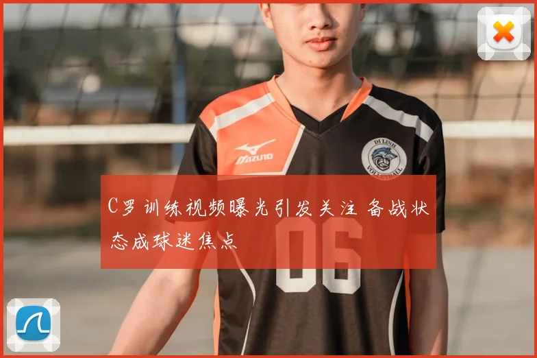 C罗训练视频曝光引发关注 备战状态成球迷焦点