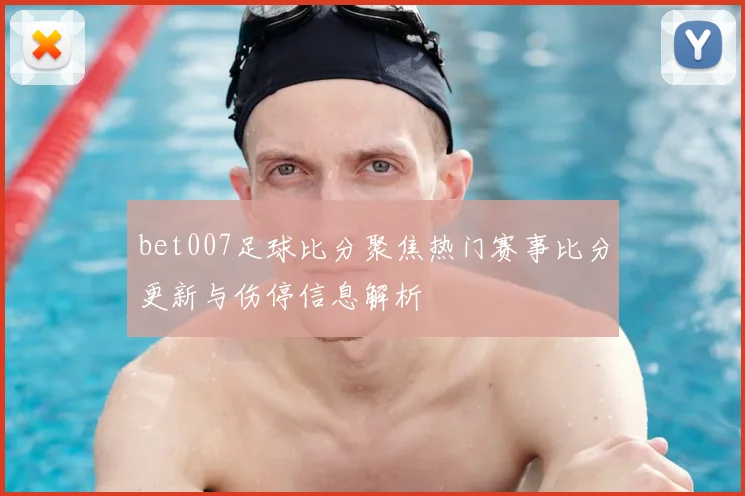 bet007足球比分聚焦热门赛事比分更新与伤停信息解析