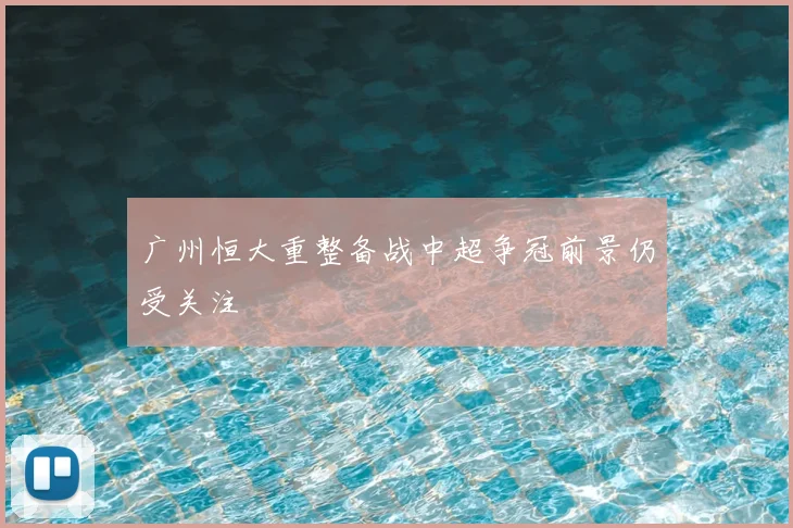 广州恒大重整备战中超争冠前景仍受关注