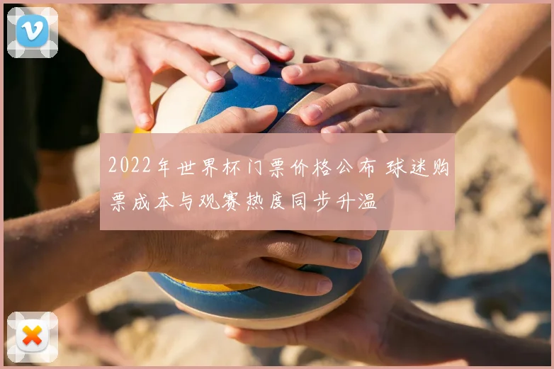 2022年世界杯门票价格公布 球迷购票成本与观赛热度同步升温