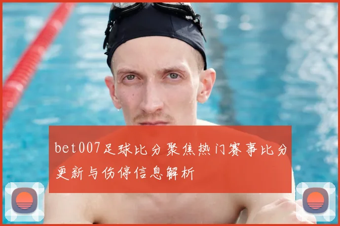bet007足球比分聚焦热门赛事比分更新与伤停信息解析
