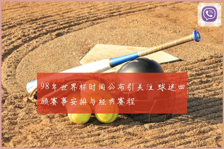 98年世界杯时间公布引关注 球迷回顾赛事安排与经典赛程