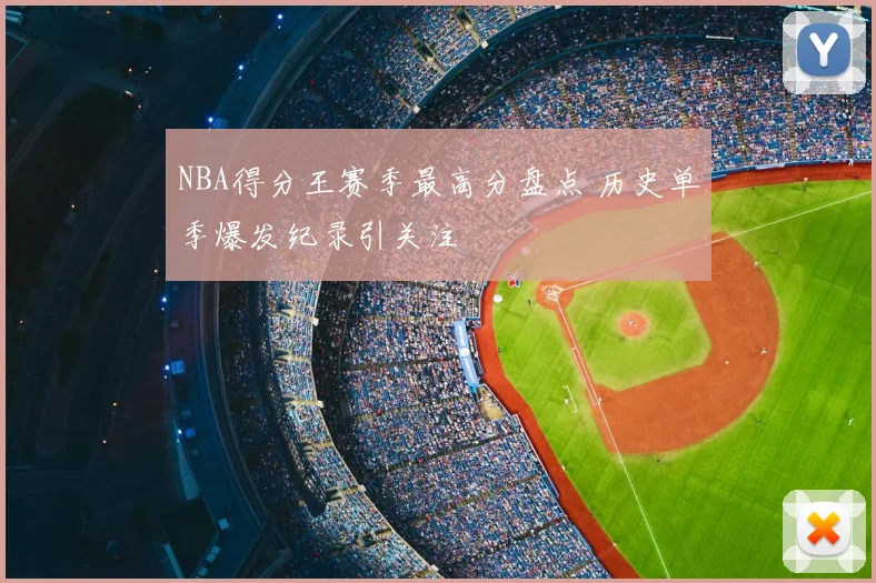 NBA得分王赛季最高分盘点 历史单季爆发纪录引关注